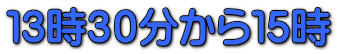 １３時３０分から１５時